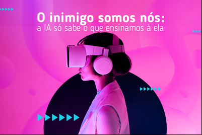 O inimigo somos nós: a IA só sabe o que ensinamos à ela O inimigo somos nós: a IA só sabe o que ensinamos à ela