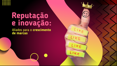 Reputação e inovação: aliados para o crescimento de marcas Reputação e inovação: aliados para o crescimento de marcas