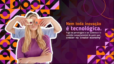Nem toda inovação é tecnológica. Fugir de personagens e ser autêntico é o caminho comportamental de quem quer crescer na 'creator economy'