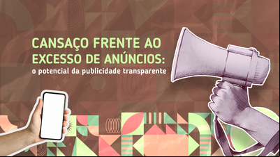 Cansaço frente ao excesso de anúncios: o potencial da publicidade transparente